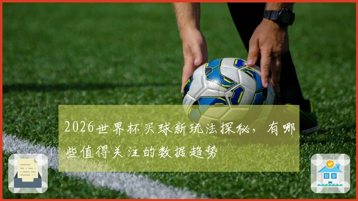 2026世界杯买球新玩法探秘，有哪些值得关注的数据趋势