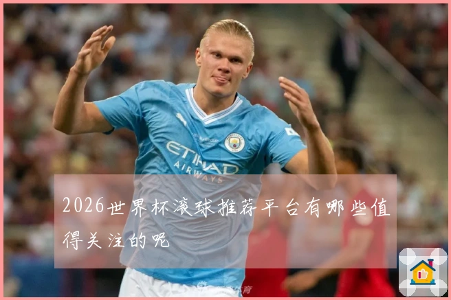 2026世界杯滚球推荐平台有哪些值得关注的呢