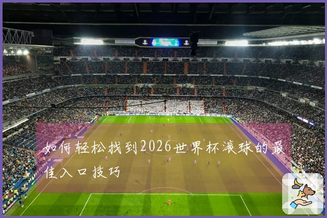 如何轻松找到2026世界杯滚球的最佳入口技巧