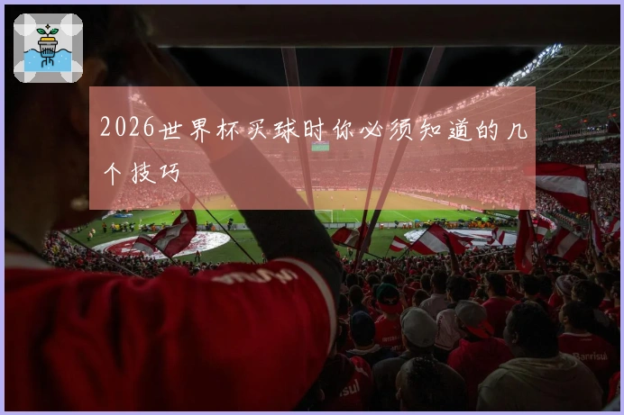 2026世界杯买球时你必须知道的几个技巧