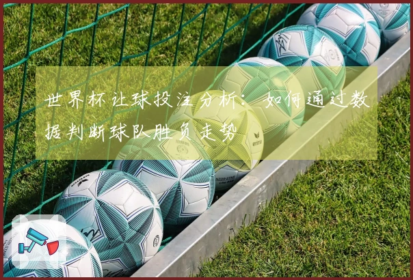 世界杯让球投注分析：如何通过数据判断球队胜负走势