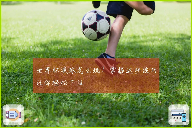 世界杯滚球怎么玩？掌握这些技巧让你轻松下注
