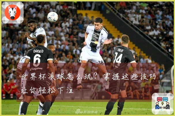世界杯滚球怎么玩？掌握这些技巧让你轻松下注