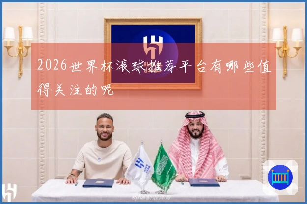 2026世界杯滚球推荐平台有哪些值得关注的呢